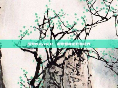 探索Weyx4.0，解锁智能出行新境界