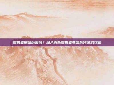 复仇者刷图厉害吗？深入解析复仇者联盟系列游戏攻略