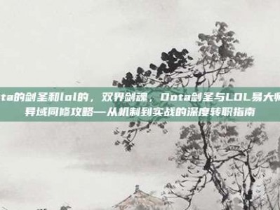 dota的剑圣和lol的，双界剑魂，Dota剑圣与LOL易大师的异域同修攻略—从机制到实战的深度转职指南