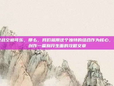 逆战空格可乐，那么，我们就用这个独特的组合作为核心，来创作一篇别开生面的攻略文章