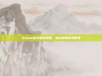 Steam登录验证攻略，轻松解锁游戏世界