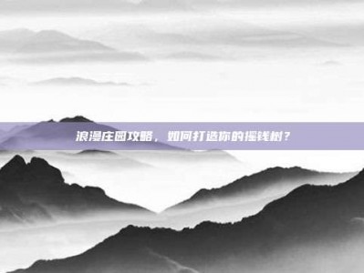 浪漫庄园攻略，如何打造你的摇钱树？