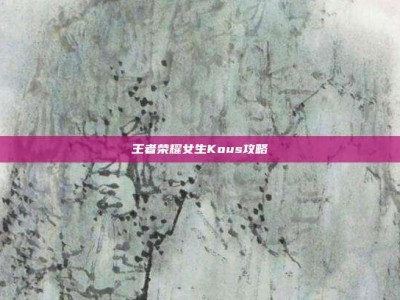 王者荣耀女生Kous攻略