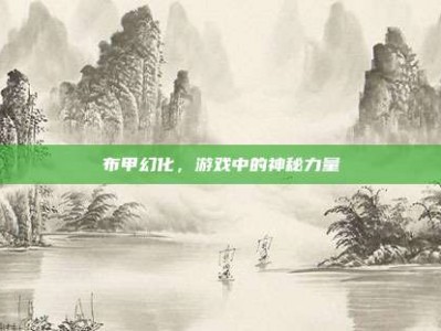 布甲幻化，游戏中的神秘力量