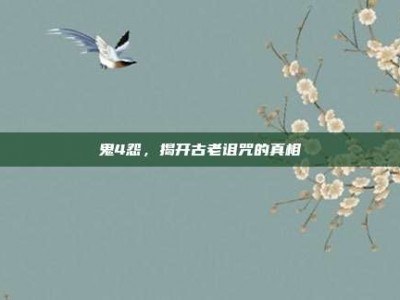 鬼4怨，揭开古老诅咒的真相