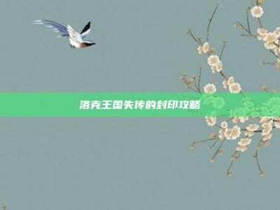 洛克王国失传的封印攻略