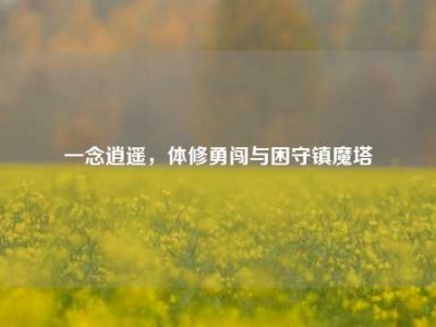 一念逍遥，体修勇闯与困守镇魔塔