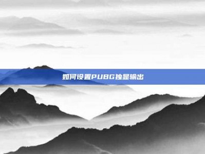 如何设置PUBG独显输出