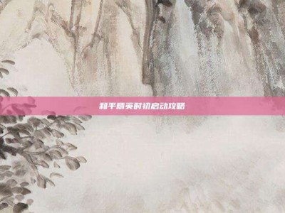 和平精英时初启动攻略