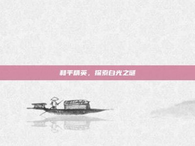 和平精英，探索白光之谜