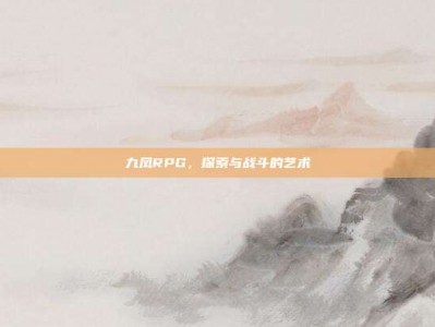 九凤RPG，探索与战斗的艺术
