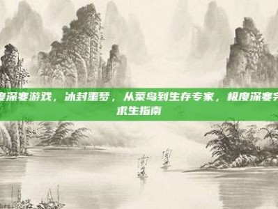 极度深寒游戏，冰封噩梦，从菜鸟到生存专家，极度深寒完全求生指南