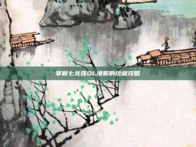 掌握七龙珠OL港服的终极攻略