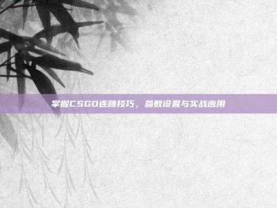 掌握CSGO连跳技巧，参数设置与实战应用