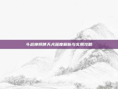 斗战神将哮天犬深度解析与实用攻略