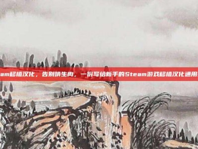 steam移植汉化，告别啃生肉，一份写给新手的Steam游戏移植汉化通用指南