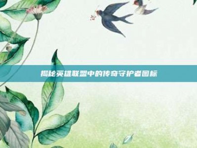 揭秘英雄联盟中的传奇守护者图标