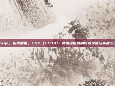 狻猊csgo，狻猊吞雷，CS2（CS:GO）神话级道具的收藏攻略与实战心理博弈