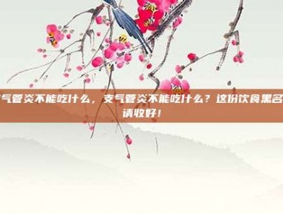 支气管炎不能吃什么，支气管炎不能吃什么？这份饮食黑名单请收好！