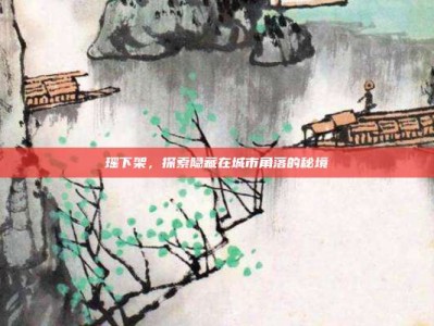 瑶下架，探索隐藏在城市角落的秘境