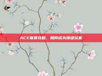 ACE联赛攻略，如何成为顶级玩家