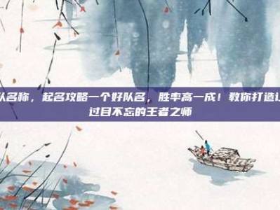球队名称，起名攻略一个好队名，胜率高一成！教你打造让人过目不忘的王者之师