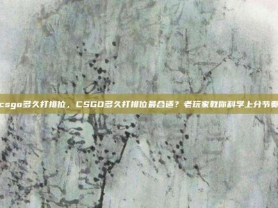 csgo多久打排位，CSGO多久打排位最合适？老玩家教你科学上分节奏