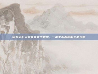 探索电影天堂青青青手机频，一部手机应用的全面指南