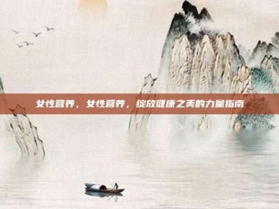 女性营养，女性营养，绽放健康之美的力量指南