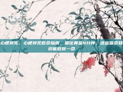 心梗猝死，心梗猝死救命指南，抓住黄金4分钟，这些保命知识能救你一命