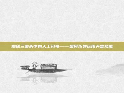 揭秘三国杀中的人工闪电——如何巧妙运用天雷技能