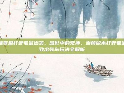 英雄联盟打野老鼠出装，暗影中的死神，当前版本打野老鼠极致出装与玩法全解析