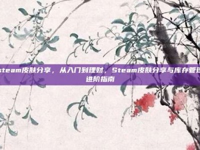 steam皮肤分享，从入门到理财，Steam皮肤分享与库存管理进阶指南