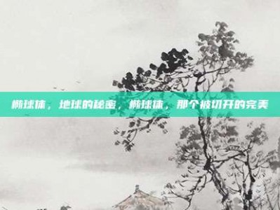 椭球体，地球的秘密，椭球体，那个被切开的完美