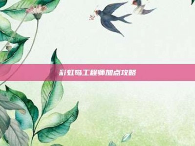 彩虹岛工程师加点攻略