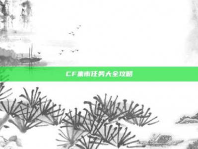 CF集市任务大全攻略