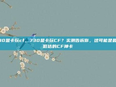 730显卡玩cf，730显卡玩CF？实测告诉你，这可能是最被低估的CF神卡