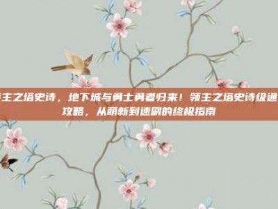 领主之塔史诗，地下城与勇士勇者归来！领主之塔史诗级通关攻略，从萌新到速刷的终极指南