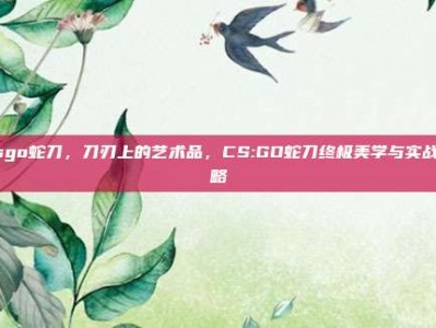 csgo蛇刀，刀刃上的艺术品，CS:GO蛇刀终极美学与实战攻略