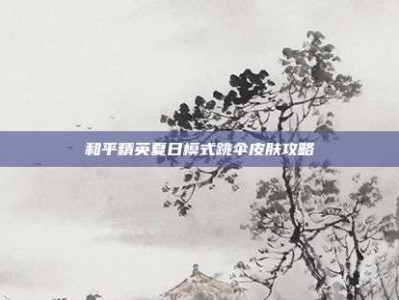 和平精英夏日模式跳伞皮肤攻略