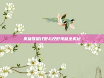 英雄联盟打野与反野策略全解析