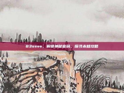 83ssss，解锁神秘密码，探寻未知攻略