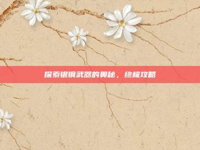 探索银钢武器的奥秘，终极攻略