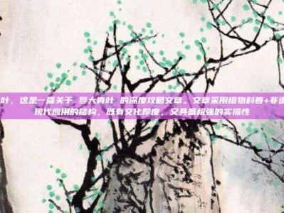 蓼大青叶，这是一篇关于 蓼大青叶 的深度攻略文章。文章采用植物科普+非遗手作+现代应用的结构，既有文化厚度，又具备极强的实操性