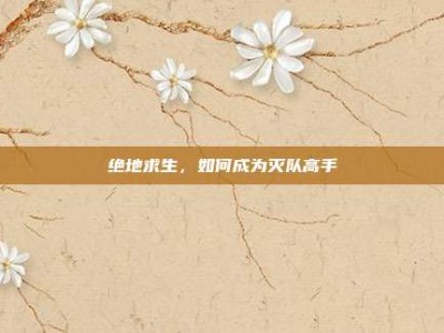 绝地求生，如何成为灭队高手