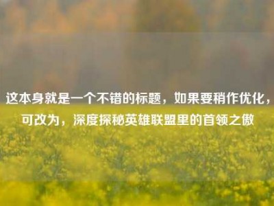 这本身就是一个不错的标题，如果要稍作优化，可改为，深度探秘英雄联盟里的首领之傲