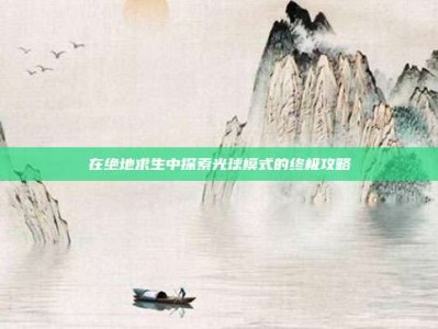 在绝地求生中探索光球模式的终极攻略