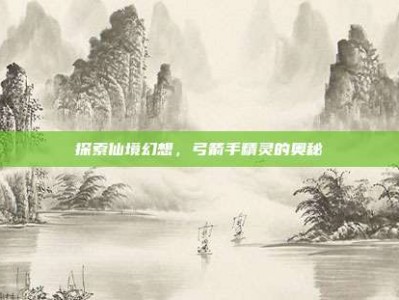 探索仙境幻想，弓箭手精灵的奥秘