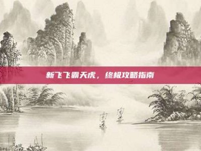 新飞飞霸天虎，终极攻略指南