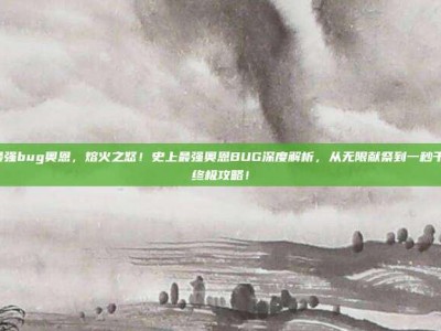 lol最强bug奥恩，熔火之怒！史上最强奥恩BUG深度解析，从无限献祭到一秒千伤的终极攻略！